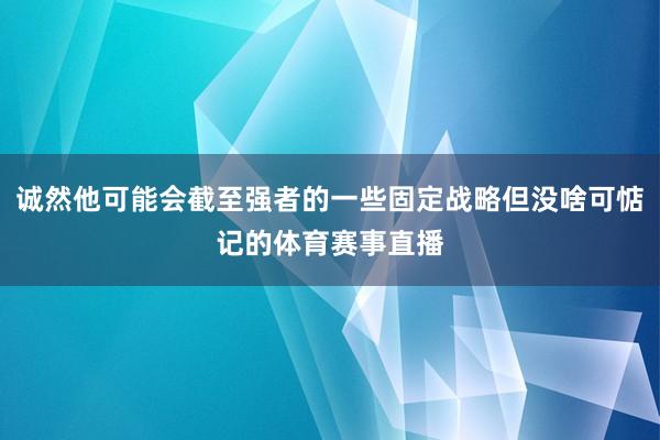 诚然他可能会截至强者的一些固定战略但没啥可惦记的体育赛事直播