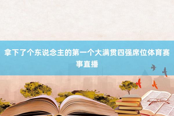 拿下了个东说念主的第一个大满贯四强席位体育赛事直播