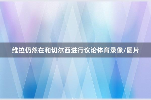 维拉仍然在和切尔西进行议论体育录像/图片