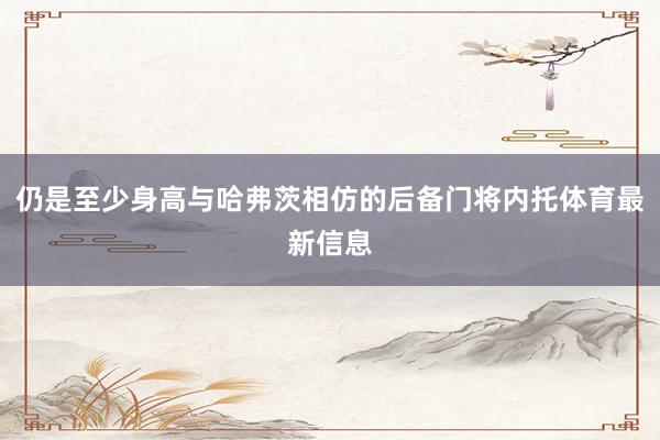 仍是至少身高与哈弗茨相仿的后备门将内托体育最新信息