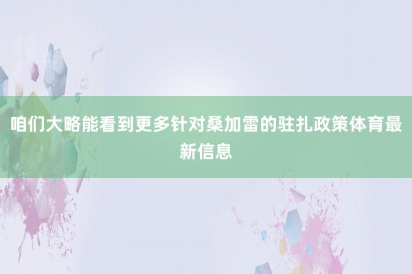 咱们大略能看到更多针对桑加雷的驻扎政策体育最新信息
