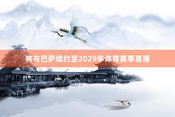 将与巴萨续约至2029年体育赛事直播