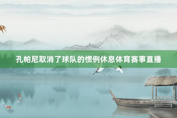 孔帕尼取消了球队的惯例休息体育赛事直播
