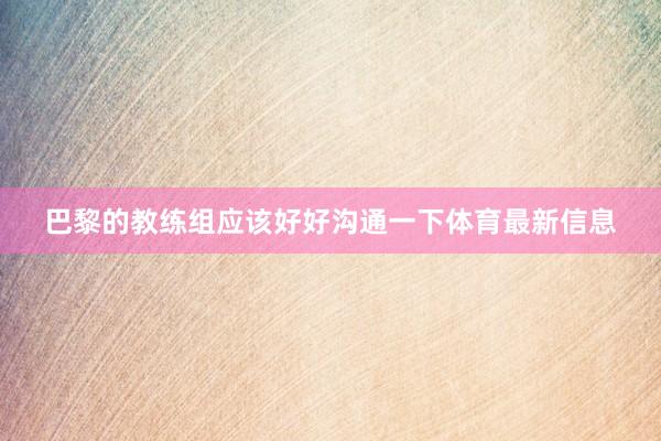 巴黎的教练组应该好好沟通一下体育最新信息