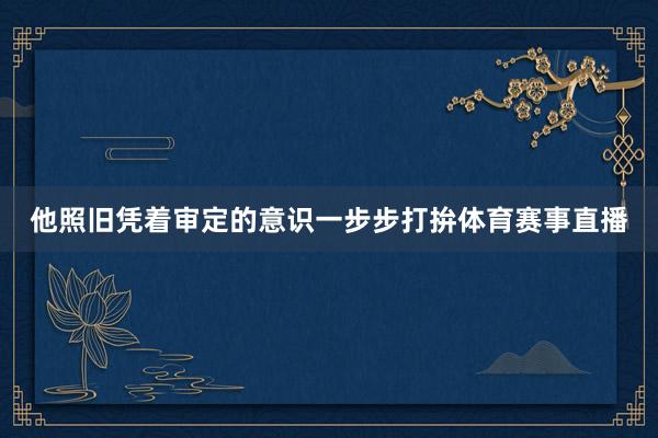 他照旧凭着审定的意识一步步打拚体育赛事直播