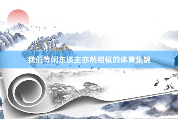 我们等闲东谈主亦然相似的体育集锦