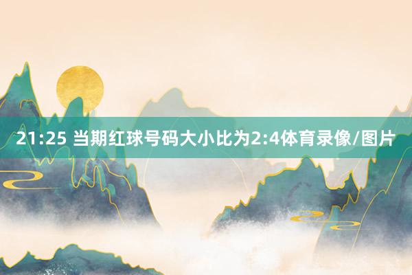 21:25 当期红球号码大小比为2:4体育录像/图片