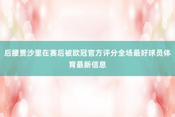 后腰贾沙里在赛后被欧冠官方评分全场最好球员体育最新信息