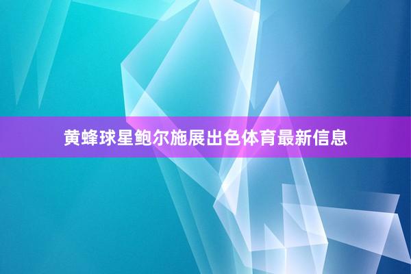 黄蜂球星鲍尔施展出色体育最新信息