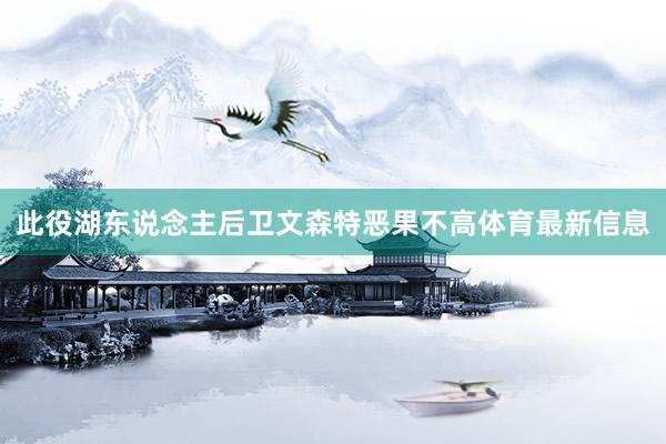 此役湖东说念主后卫文森特恶果不高体育最新信息