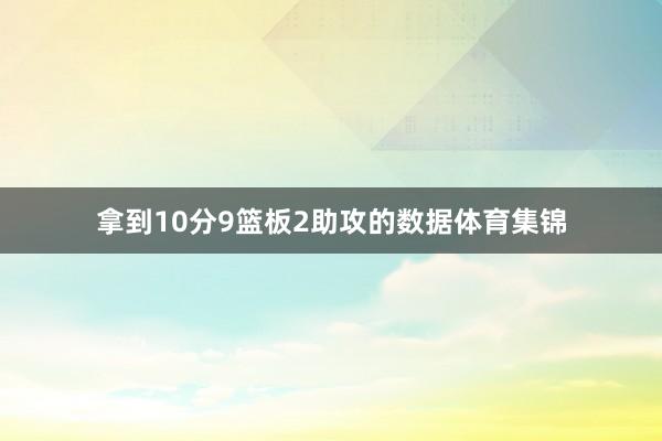 拿到10分9篮板2助攻的数据体育集锦