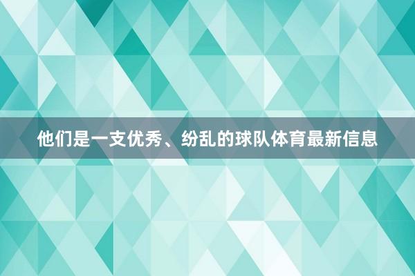 他们是一支优秀、纷乱的球队体育最新信息