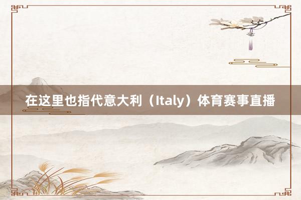 在这里也指代意大利（Italy）体育赛事直播