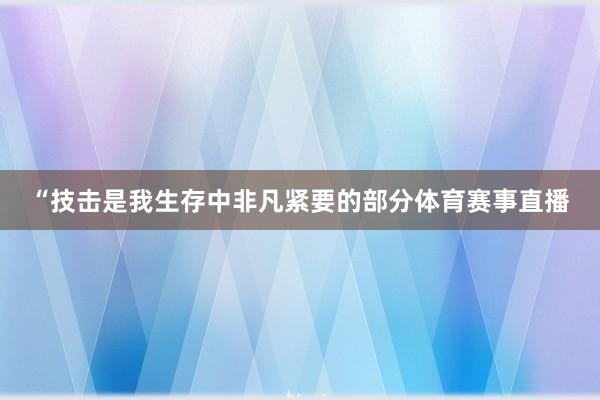 “技击是我生存中非凡紧要的部分体育赛事直播