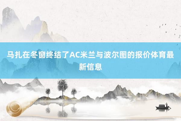 马扎在冬窗终结了AC米兰与波尔图的报价体育最新信息