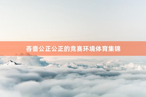 吝啬公正公正的竞赛环境体育集锦