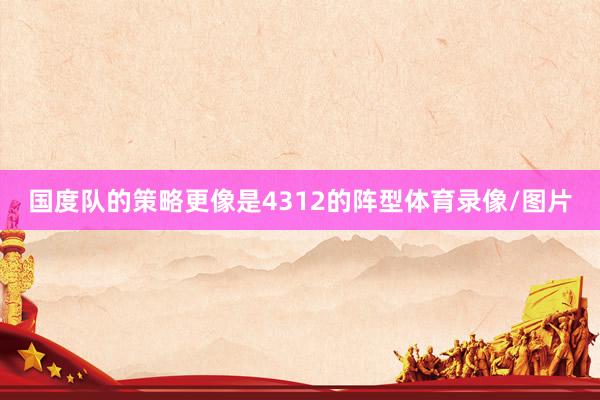 国度队的策略更像是4312的阵型体育录像/图片