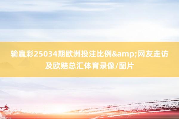 输赢彩25034期欧洲投注比例&网友走访及欧赔总汇体育录像/图片