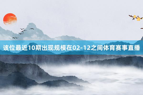 该位最近10期出现规模在02-12之间体育赛事直播