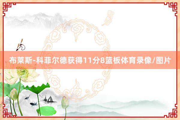 布莱斯-科菲尔德获得11分8篮板体育录像/图片