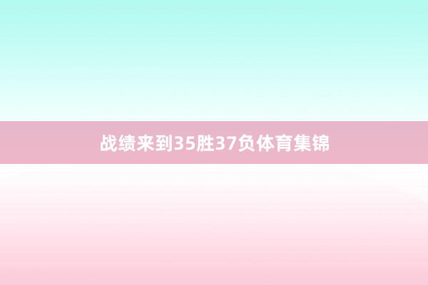 战绩来到35胜37负体育集锦