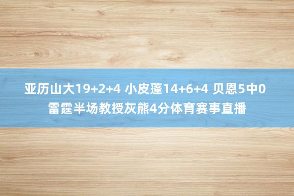 亚历山大19+2+4 小皮蓬14+6+4 贝恩5中0 雷霆半场教授灰熊4分体育赛事直播