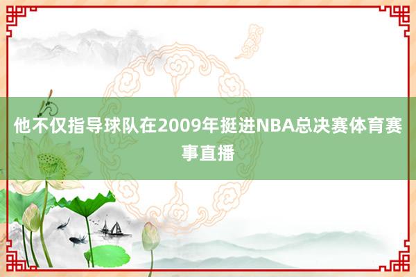 他不仅指导球队在2009年挺进NBA总决赛体育赛事直播