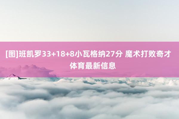 [图]班凯罗33+18+8小瓦格纳27分 魔术打败奇才    体育最新信息