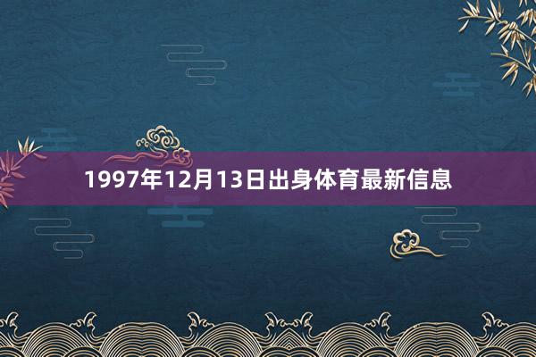 1997年12月13日出身体育最新信息