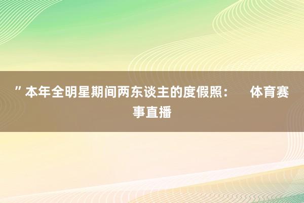 ”本年全明星期间两东谈主的度假照：    体育赛事直播