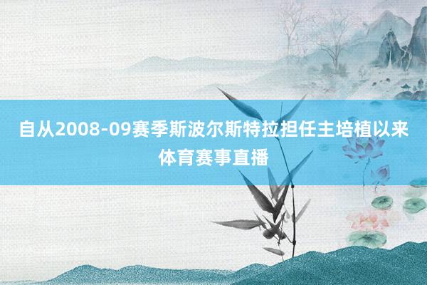 自从2008-09赛季斯波尔斯特拉担任主培植以来体育赛事直播