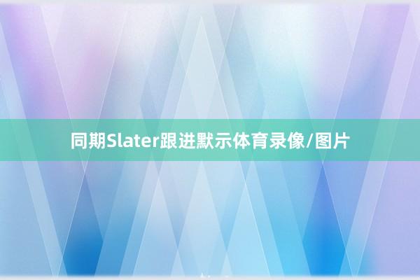 同期Slater跟进默示体育录像/图片