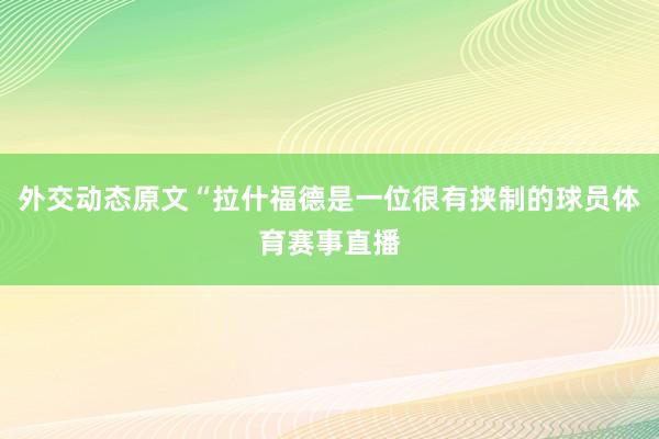 外交动态原文“拉什福德是一位很有挟制的球员体育赛事直播