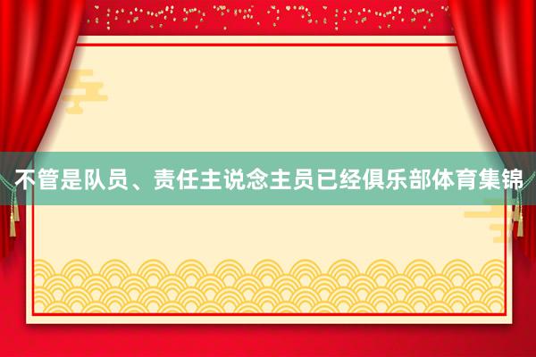 不管是队员、责任主说念主员已经俱乐部体育集锦