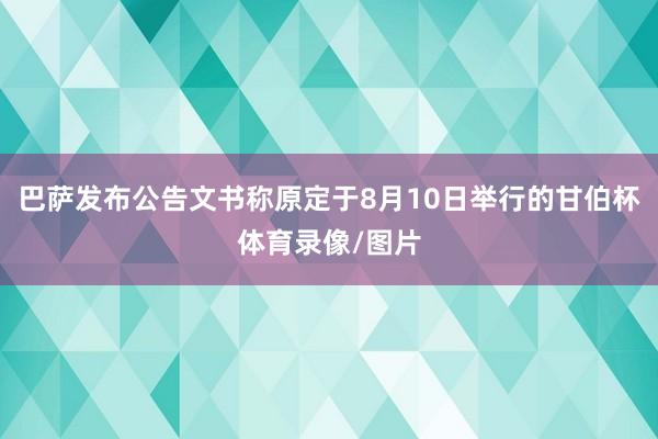 巴萨发布公告文书称原定于8月10日举行的甘伯杯体育录像/图片