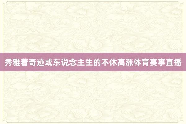 秀雅着奇迹或东说念主生的不休高涨体育赛事直播