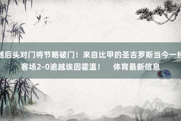 随后头对门将节略破门！来自比甲的圣吉罗斯当今一经客场2-0逾越埃因霍温！    体育最新信息