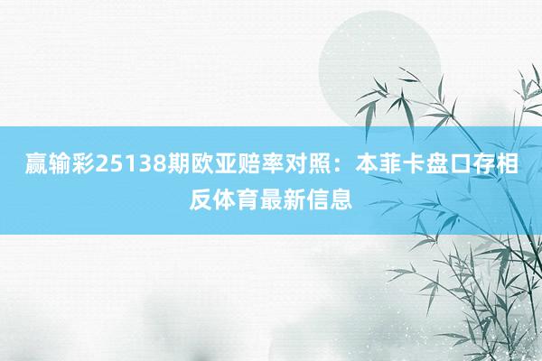 赢输彩25138期欧亚赔率对照:本菲卡盘口存相反体育最新信息