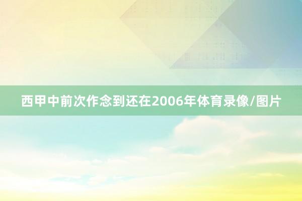 西甲中前次作念到还在2006年体育录像/图片