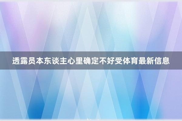 透露员本东谈主心里确定不好受体育最新信息