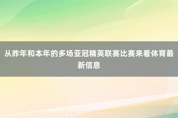 从昨年和本年的多场亚冠精英联赛比赛来看体育最新信息