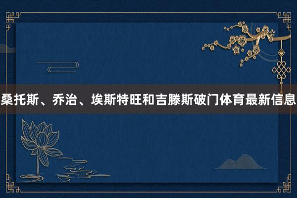 桑托斯、乔治、埃斯特旺和吉滕斯破门体育最新信息