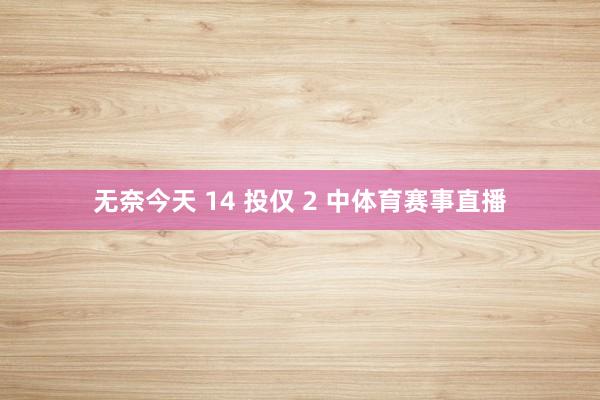 无奈今天 14 投仅 2 中体育赛事直播