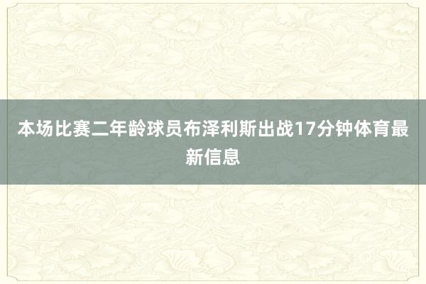 本场比赛二年龄球员布泽利斯出战17分钟体育最新信息