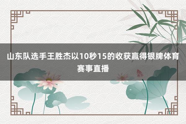 山东队选手王胜杰以10秒15的收获赢得银牌体育赛事直播