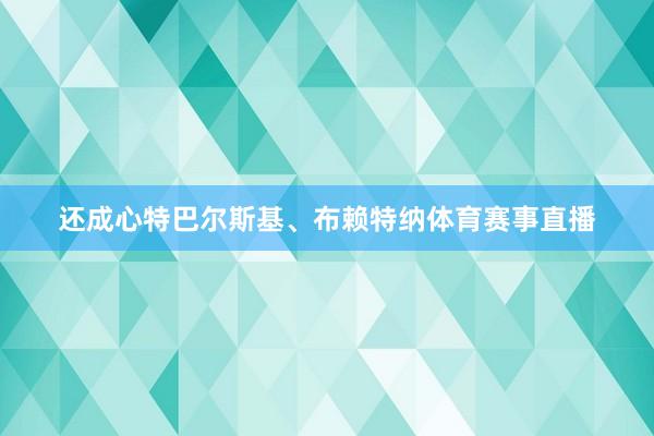 还成心特巴尔斯基、布赖特纳体育赛事直播