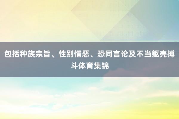 包括种族宗旨、性别憎恶、恐同言论及不当躯壳搏斗体育集锦