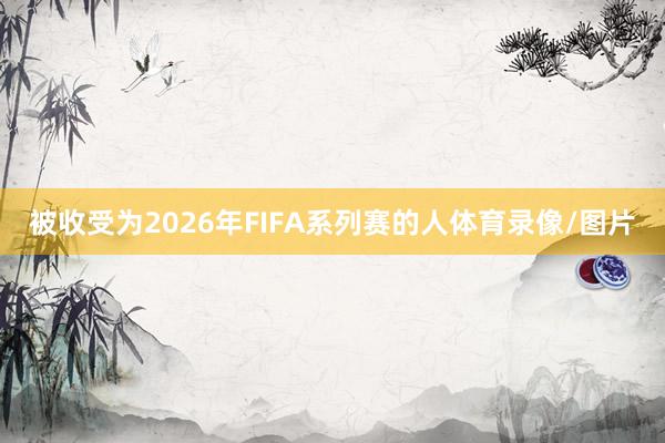 被收受为2026年FIFA系列赛的人体育录像/图片