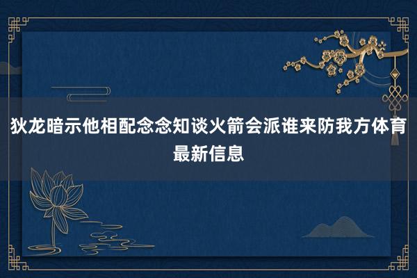 狄龙暗示他相配念念知谈火箭会派谁来防我方体育最新信息