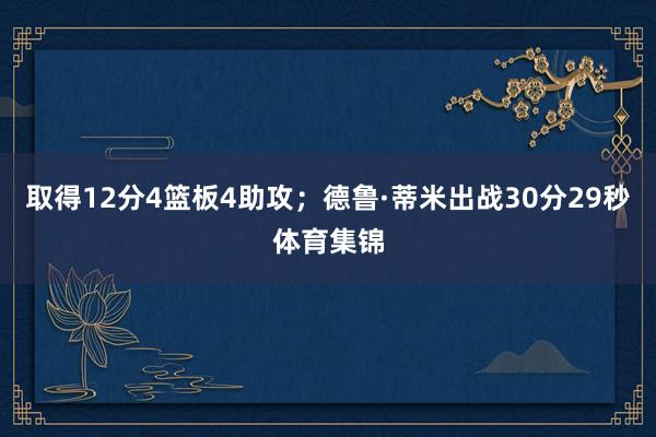 取得12分4篮板4助攻；德鲁·蒂米出战30分29秒体育集锦